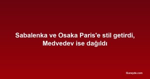 Sabalenka ve Osaka Paris'e stil getirdi, Medvedev ise dağıldı
