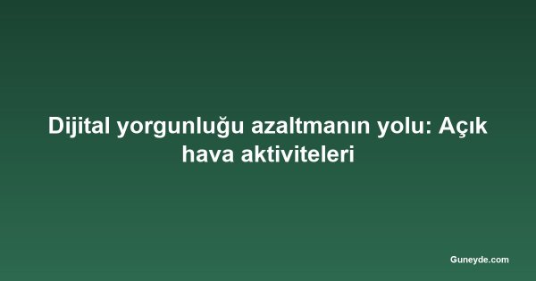 Dijital yorgunluğu azaltmanın yolu: Açık hava aktiviteleri
