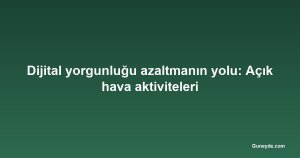 Dijital yorgunluğu azaltmanın yolu: Açık hava aktiviteleri