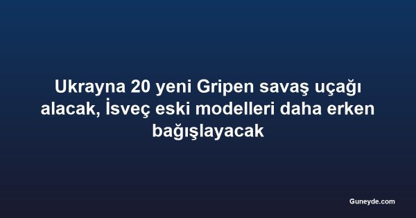 Ukrayna 20 yeni Gripen savaş uçağı alacak, İsveç eski modelleri daha erken bağışlayacak