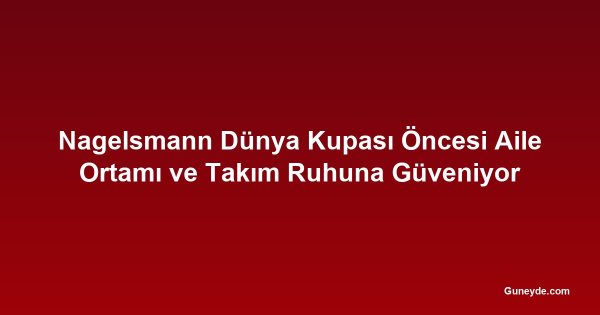 Nagelsmann Dünya Kupası Öncesi Aile Ortamı ve Takım Ruhuna Güveniyor