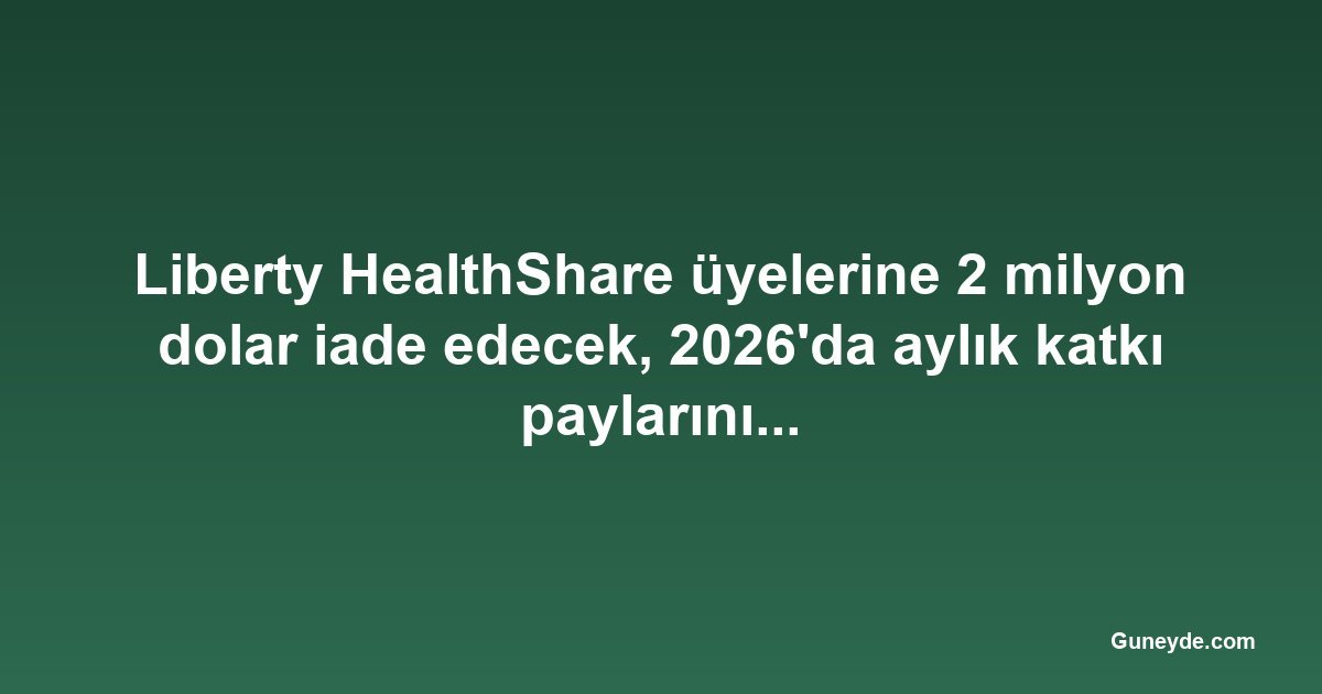 Liberty HealthShare üyelerine 2 milyon dolar iade edecek, 2026'da aylık katkı paylarını düşürecek