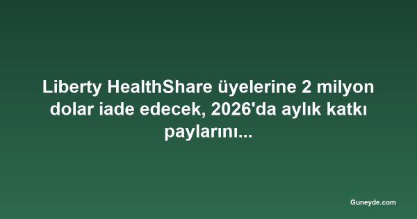 Liberty HealthShare üyelerine 2 milyon dolar iade edecek, 2026'da aylık katkı paylarını düşürecek