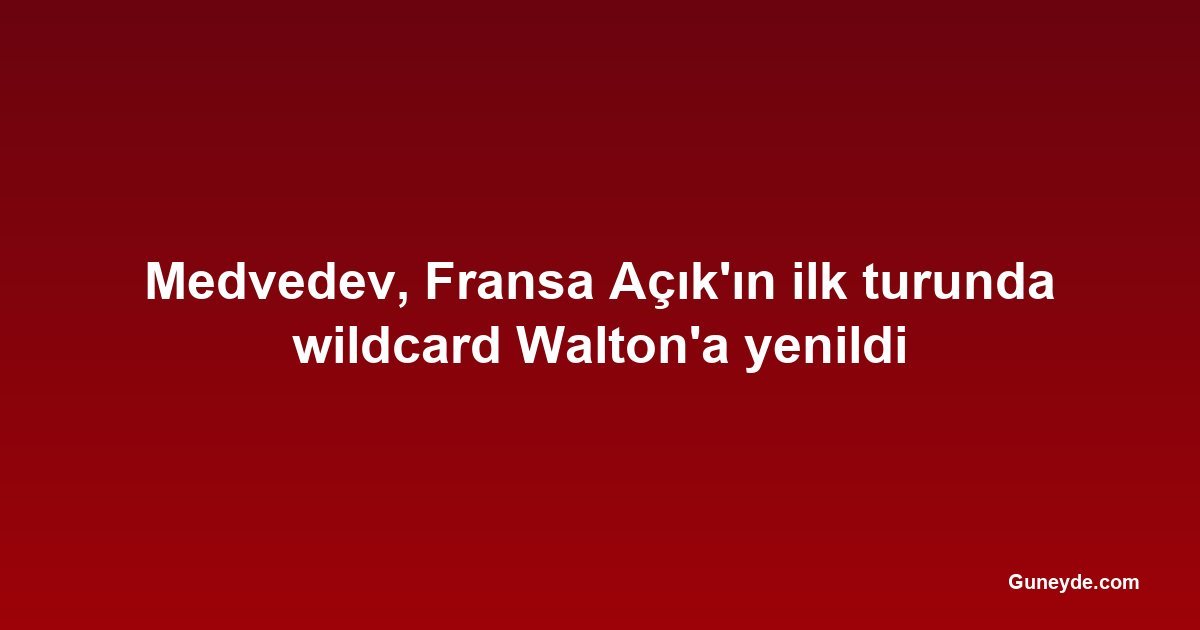 Medvedev, Fransa Açık'ın ilk turunda wildcard Walton'a yenildi
