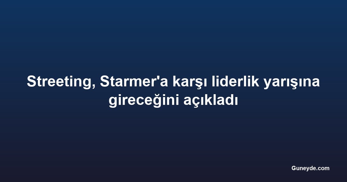 Streeting, Starmer'a karşı liderlik yarışına gireceğini açıkladı