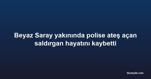 Beyaz Saray yakınında polise ateş açan saldırgan hayatını kaybetti