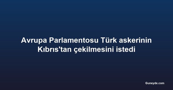 Avrupa Parlamentosu Türk askerinin Kıbrıs'tan çekilmesini istedi