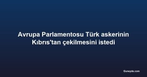 Avrupa Parlamentosu Türk askerinin Kıbrıs'tan çekilmesini istedi