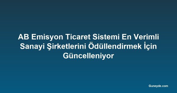 AB Emisyon Ticaret Sistemi En Verimli Sanayi Şirketlerini Ödüllendirmek İçin Güncelleniyor