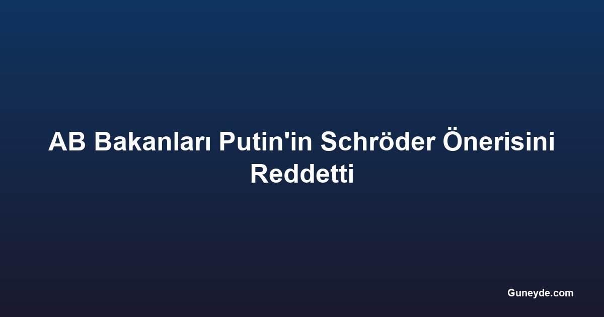 AB Bakanları Putin'in Schröder Önerisini Reddetti