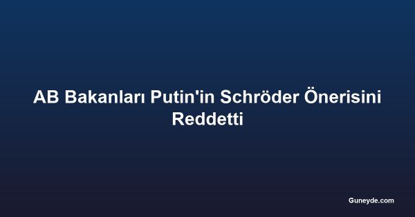 AB Bakanları Putin'in Schröder Önerisini Reddetti
