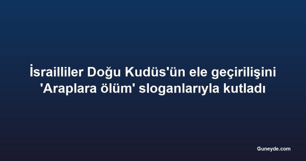 İsrailliler Doğu Kudüs'ün ele geçirilişini 'Araplara ölüm' sloganlarıyla kutladı