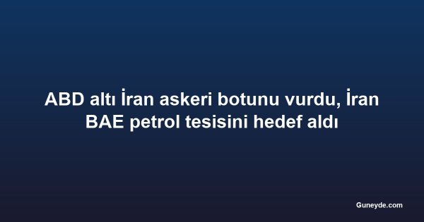 ABD altı İran askeri botunu vurdu, İran BAE petrol tesisini hedef aldı