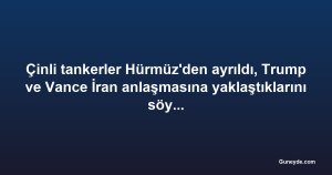 Çinli tankerler Hürmüz'den ayrıldı, Trump ve Vance İran anlaşmasına yaklaştıklarını söyledi