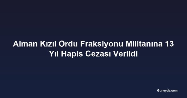 Alman Kızıl Ordu Fraksiyonu Militanına 13 Yıl Hapis Cezası Verildi