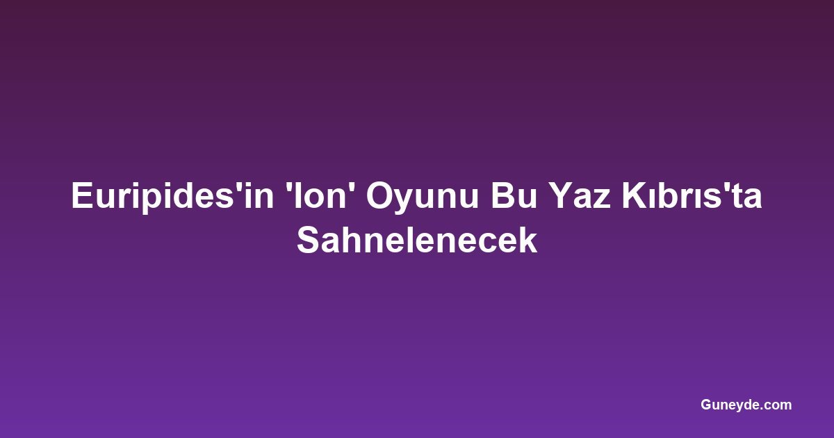 Euripides'in 'Ion' Oyunu Bu Yaz Kıbrıs'ta Sahnelenecek
