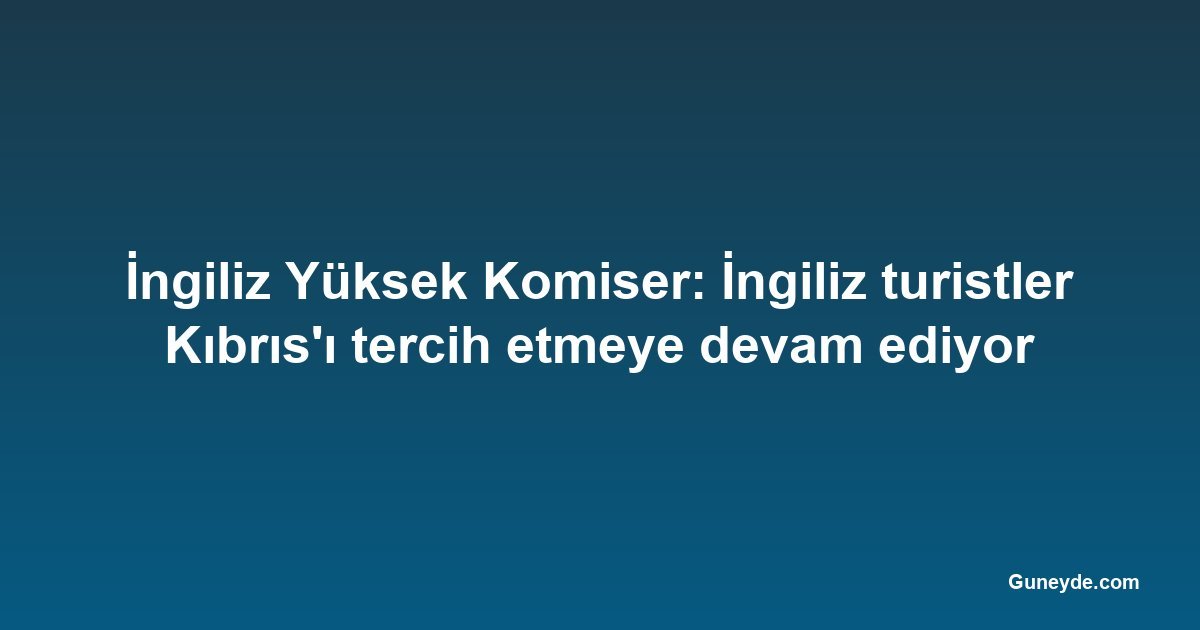 İngiliz Yüksek Komiser: İngiliz turistler Kıbrıs'ı tercih etmeye devam ediyor