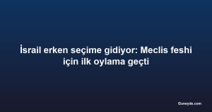 İsrail erken seçime gidiyor: Meclis feshi için ilk oylama geçti