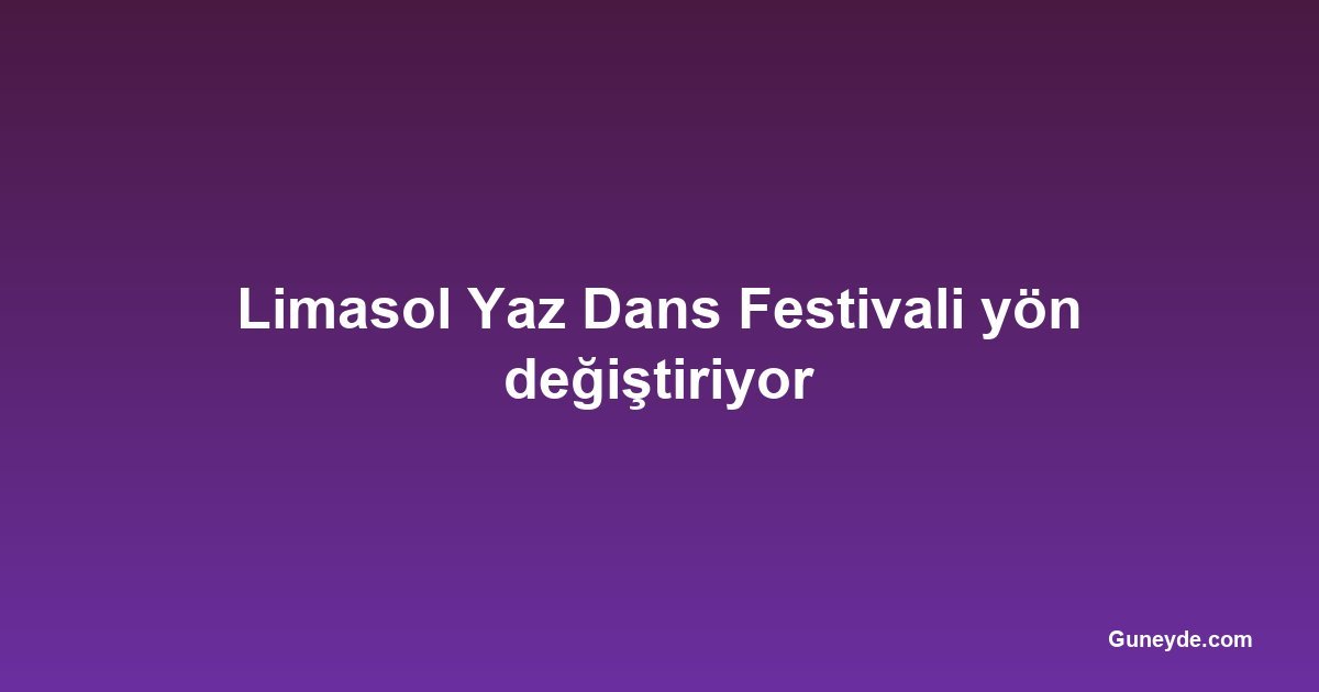 Limasol Yaz Dans Festivali yön değiştiriyor