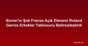 Sinner'ın Şok Fransa Açık Elemesi Roland Garros Erkekler Tablosunu Belirsizleştirdi