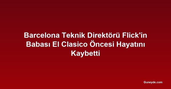 Barcelona Teknik Direktörü Flick'in Babası El Clasico Öncesi Hayatını Kaybetti