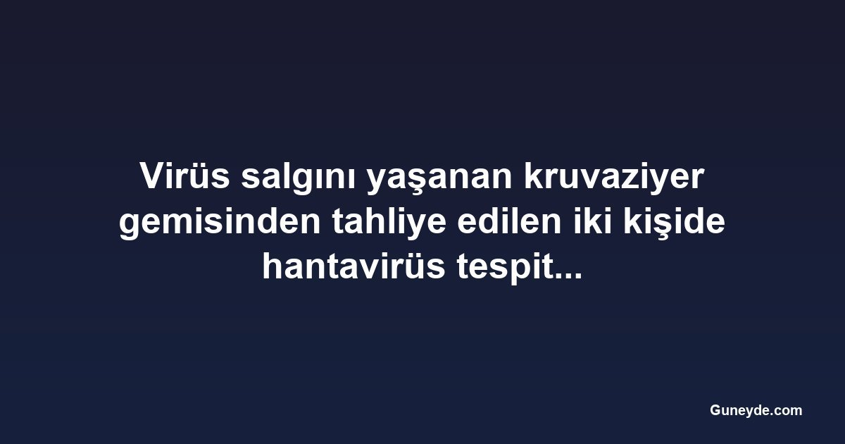 Virüs salgını yaşanan kruvaziyer gemisinden tahliye edilen iki kişide hantavirüs tespit edildi