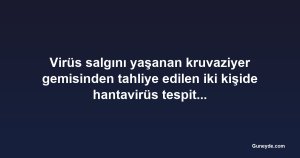Virüs salgını yaşanan kruvaziyer gemisinden tahliye edilen iki kişide hantavirüs tespit edildi