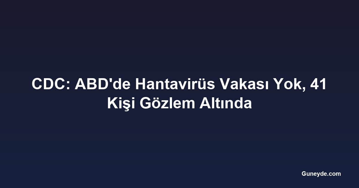CDC: ABD'de Hantavirüs Vakası Yok, 41 Kişi Gözlem Altında