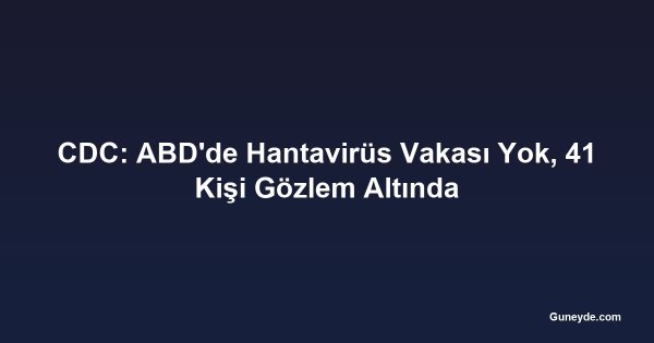 CDC: ABD'de Hantavirüs Vakası Yok, 41 Kişi Gözlem Altında