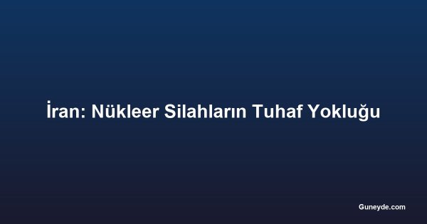 İran: Nükleer Silahların Tuhaf Yokluğu