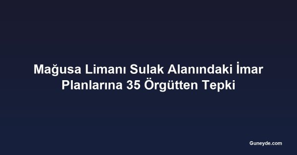 Mağusa Limanı Sulak Alanındaki İmar Planlarına 35 Örgütten Tepki