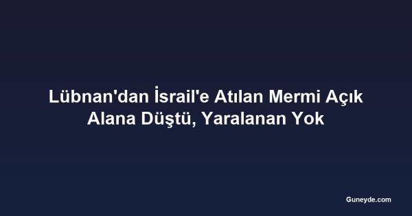 Lübnan'dan İsrail'e Atılan Mermi Açık Alana Düştü, Yaralanan Yok