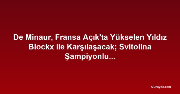 De Minaur, Fransa Açık'ta Yükselen Yıldız Blockx ile Karşılaşacak; Svitolina Şampiyonluk Konuşmalarını Önemsemiyor