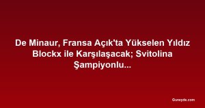 De Minaur, Fransa Açık'ta Yükselen Yıldız Blockx ile Karşılaşacak; Svitolina Şampiyonluk Konuşmalarını Önemsemiyor