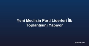 Yeni Meclisin Parti Liderleri İlk Toplantısını Yapıyor