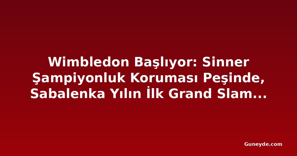 Wimbledon Başlıyor: Sinner Şampiyonluk Koruması Peşinde, Sabalenka Yılın İlk Grand Slam'ini Hedefliyor