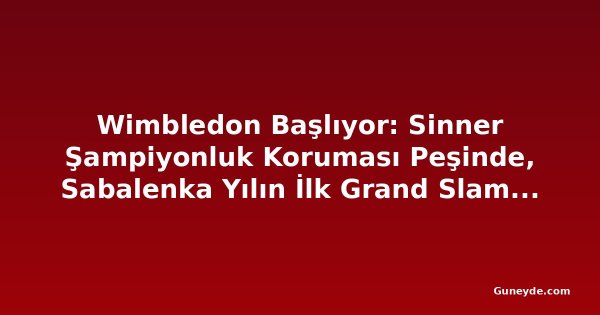 Wimbledon Başlıyor: Sinner Şampiyonluk Koruması Peşinde, Sabalenka Yılın İlk Grand Slam'ini Hedefliyor
