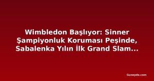 Wimbledon Başlıyor: Sinner Şampiyonluk Koruması Peşinde, Sabalenka Yılın İlk Grand Slam'ini Hedefliyor