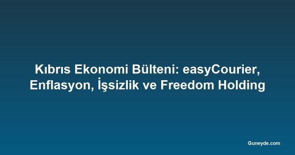 Kıbrıs Ekonomi Bülteni: easyCourier, Enflasyon, İşsizlik ve Freedom Holding