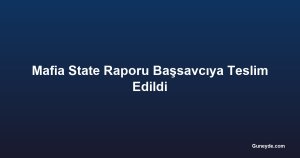 Mafia State Raporu Başsavcıya Teslim Edildi