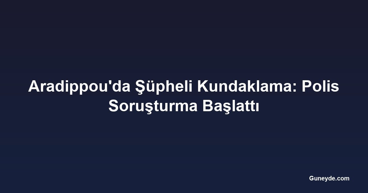 Aradippou'da Şüpheli Kundaklama: Polis Soruşturma Başlattı