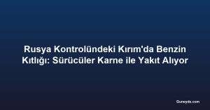 Rusya Kontrolündeki Kırım'da Benzin Kıtlığı: Sürücüler Karne ile Yakıt Alıyor