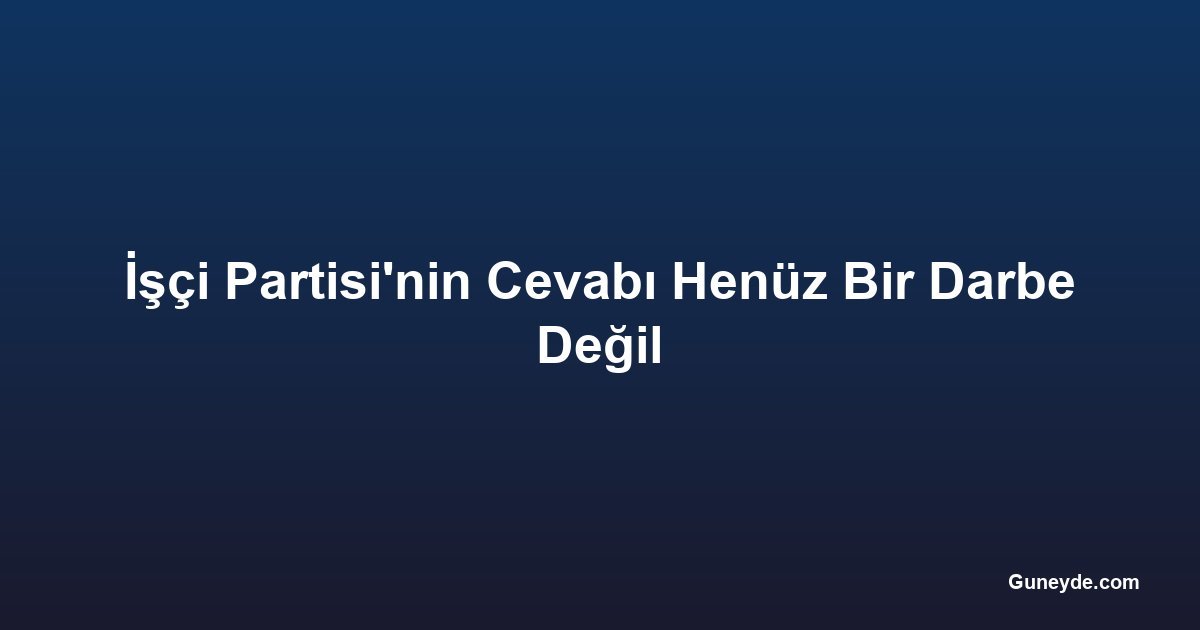 İşçi Partisi'nin Cevabı Henüz Bir Darbe Değil