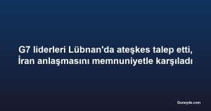 G7 liderleri Lübnan'da ateşkes talep etti, İran anlaşmasını memnuniyetle karşıladı