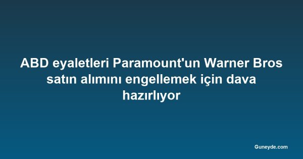 ABD eyaletleri Paramount'un Warner Bros satın alımını engellemek için dava hazırlıyor