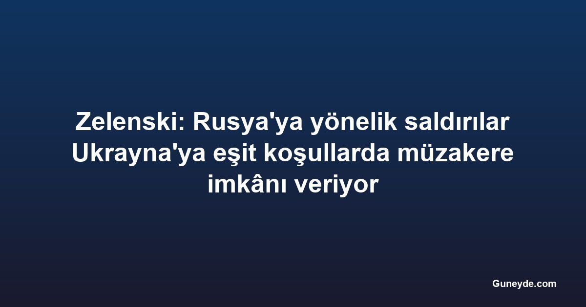Zelenski: Rusya'ya yönelik saldırılar Ukrayna'ya eşit koşullarda müzakere imkânı veriyor