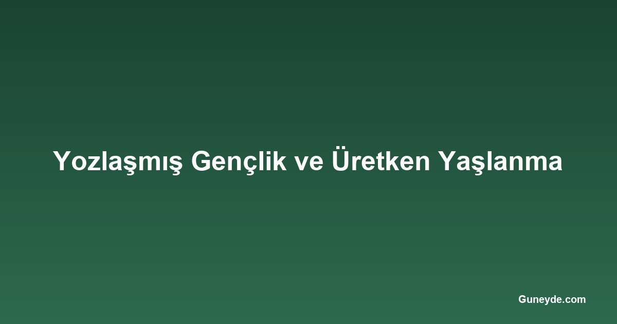 Yozlaşmış Gençlik ve Üretken Yaşlanma
