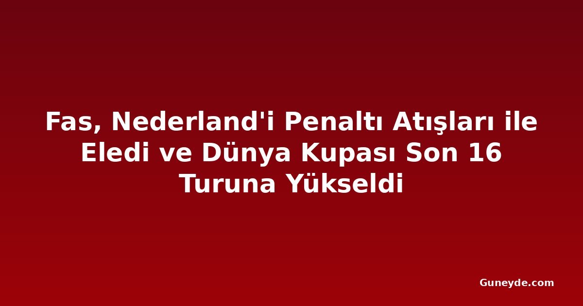 Fas, Nederland'i Penaltı Atışları ile Eledi ve Dünya Kupası Son 16 Turuna Yükseldi