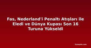 Fas, Nederland'i Penaltı Atışları ile Eledi ve Dünya Kupası Son 16 Turuna Yükseldi
