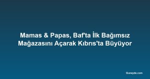 Mamas & Papas, Baf'ta İlk Bağımsız Mağazasını Açarak Kıbrıs'ta Büyüyor